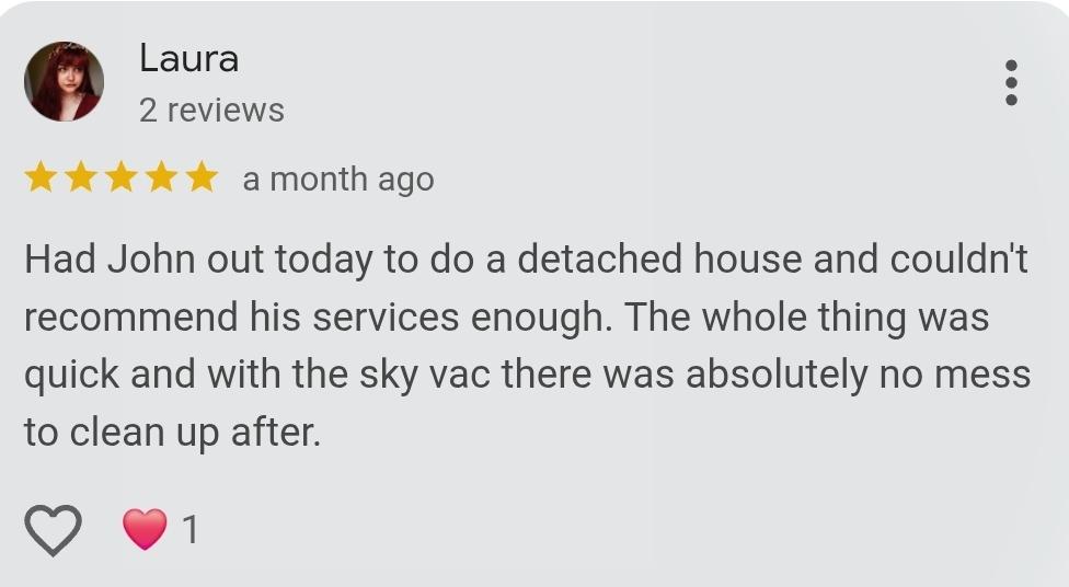 5-star review from Laura: John did a detached house, quick, no mess to clean up.